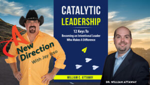 William Attaway - Catalytic Leadership - Be A :Leader That Makes a Difference - A New Direction with Jay Izso